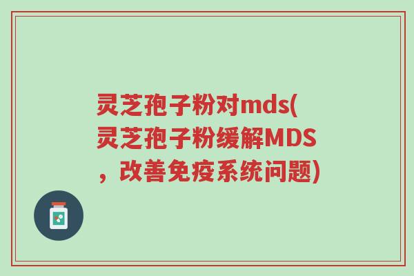 灵芝孢子粉对mds(灵芝孢子粉缓解MDS,改善免疫系统问题)-第1张图片-超越 灵芝孢子粉对mds(灵芝孢子粉缓解MDS,改善免疫系统问题)-第1张图片-超越
