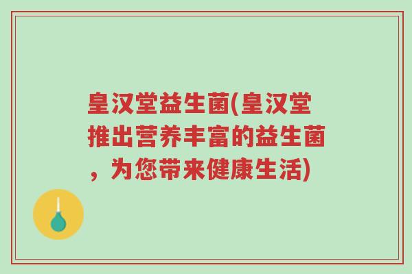 皇汉堂益生菌(皇汉堂推出营养丰富的益生菌,为您带来健康生活)-第1张图片-超越 皇汉堂益生菌(皇汉堂推出营养丰富的益生菌,为您带来健康生活)-第1张图片-超越