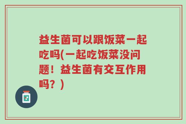 益生菌可以跟饭菜一起吃吗(一起吃饭菜没问题!益生菌有交互作用吗?)-第1张图片-超越 益生菌可以跟饭菜一起吃吗(一起吃饭菜没问题!益生菌有交互作用吗?)-第1张图片-超越
