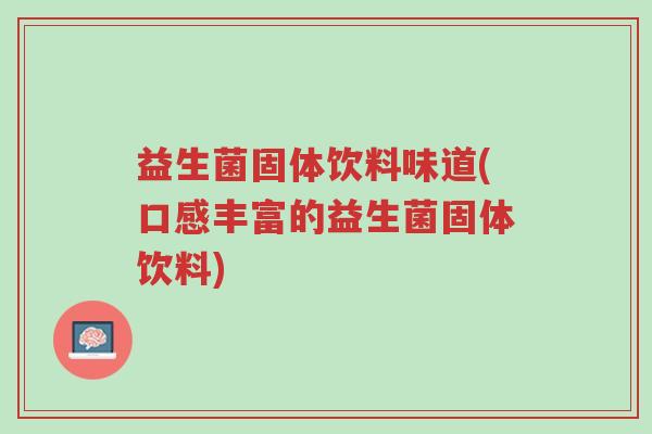 益生菌固体饮料味道(口感丰富的益生菌固体饮料)-第1张图片-超越 益生菌固体饮料味道(口感丰富的益生菌固体饮料)-第1张图片-超越