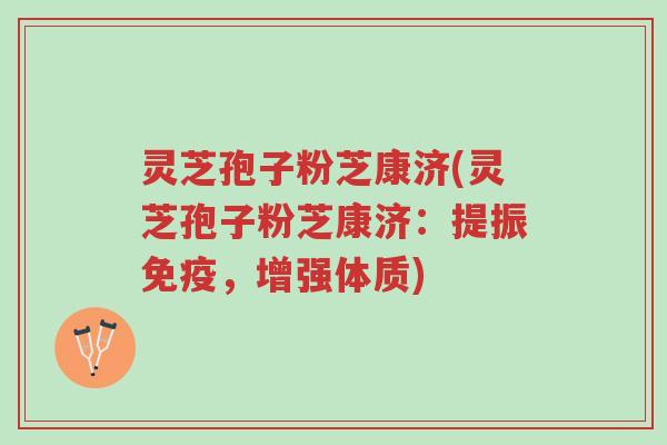 灵芝孢子粉芝康济(灵芝孢子粉芝康济：提振免疫，增强体质)-第1张图片-超越