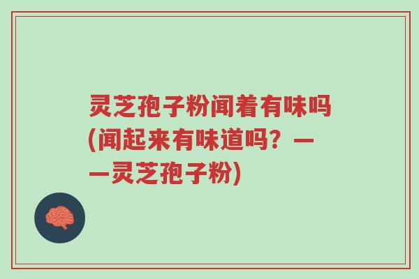 灵芝孢子粉闻着有味吗(闻起来有味道吗?——灵芝孢子粉)-第1张图片-超越 灵芝孢子粉闻着有味吗(闻起来有味道吗?——灵芝孢子粉)-第1张图片-超越