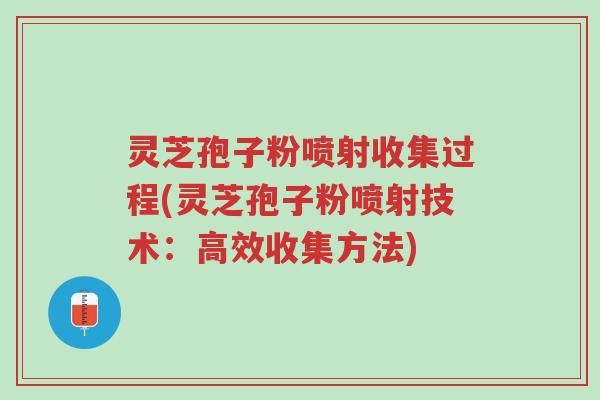 灵芝孢子粉喷射收集过程(灵芝孢子粉喷射技术:高效收集方法)-第1张图片-超越 灵芝孢子粉喷射收集过程(灵芝孢子粉喷射技术:高效收集方法)-第1张图片-超越
