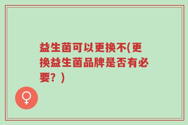 益生菌可以更换不(更换益生菌品牌是否有必要?)-第1张图片-超越 益生菌可以更换不(更换益生菌品牌是否有必要?)-第1张图片-超越