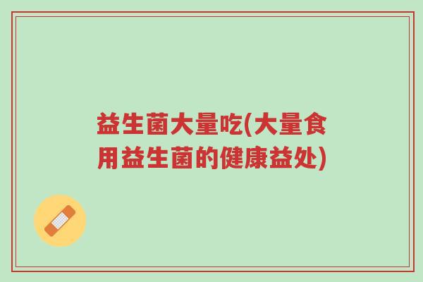 益生菌大量吃(大量食用益生菌的健康益处)-第1张图片-超越 益生菌大量吃(大量食用益生菌的健康益处)-第1张图片-超越