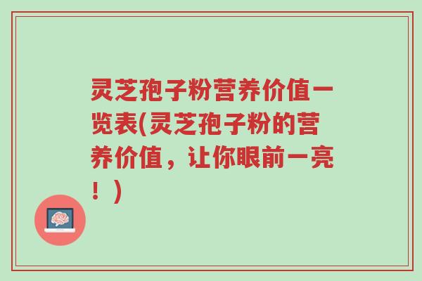 灵芝孢子粉营养价值一览表(灵芝孢子粉的营养价值,让你眼前一亮!)-第1张图片-超越 灵芝孢子粉营养价值一览表(灵芝孢子粉的营养价值,让你眼前一亮!)-第1张图片-超越