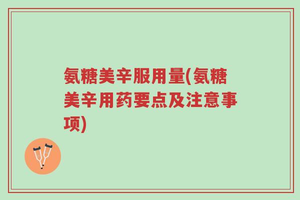 氨糖美辛服用量(氨糖美辛用药要点及注意事项)-第1张图片-超越 氨糖美辛服用量(氨糖美辛用药要点及注意事项)-第1张图片-超越