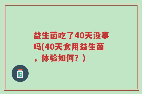 益生菌吃了40天没事吗(40天食用益生菌，体验如何？)-第1张图片-超越