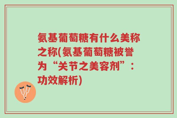氨基葡萄糖有什么美称之称(氨基葡萄糖被誉为“关节之美容剂”:功效解析)-第1张图片-超越 氨基葡萄糖有什么美称之称(氨基葡萄糖被誉为“关节之美容剂”:功效解析)-第1张图片-超越