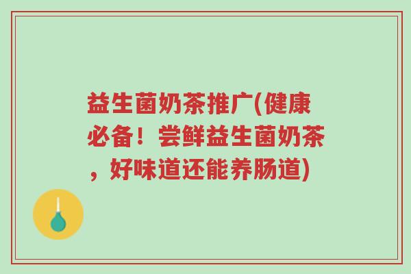 益生菌奶茶推广(健康必备!尝鲜益生菌奶茶,好味道还能养肠道)-第1张图片-超越 益生菌奶茶推广(健康必备!尝鲜益生菌奶茶,好味道还能养肠道)-第1张图片-超越