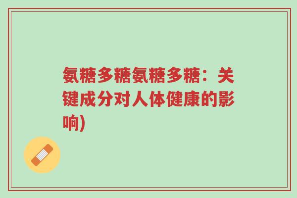 氨糖多糖氨糖多糖:关键成分对人体健康的影响)-第1张图片-超越 氨糖多糖氨糖多糖:关键成分对人体健康的影响)-第1张图片-超越