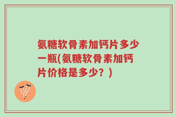 氨糖软骨素加钙片多少一瓶(氨糖软骨素加钙片价格是多少?)-第1张图片-超越 氨糖软骨素加钙片多少一瓶(氨糖软骨素加钙片价格是多少?)-第1张图片-超越