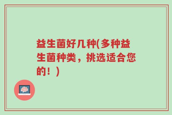 益生菌好几种(多种益生菌种类,挑选适合您的!)-第1张图片-超越 益生菌好几种(多种益生菌种类,挑选适合您的!)-第1张图片-超越