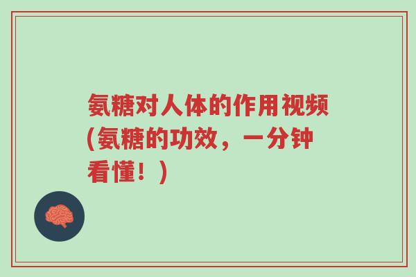 氨糖对人体的作用视频(氨糖的功效，一分钟看懂！)-第1张图片-超越