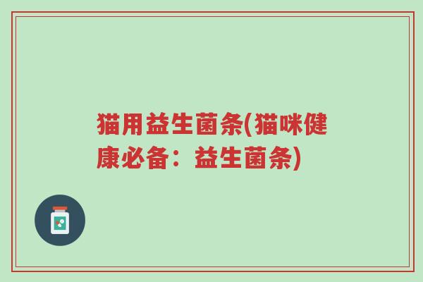 猫用益生菌条(猫咪健康必备:益生菌条)-第1张图片-超越 猫用益生菌条(猫咪健康必备:益生菌条)-第1张图片-超越