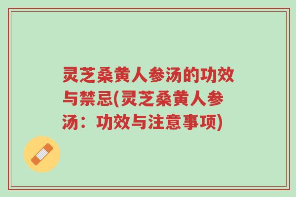 灵芝桑黄人参汤的功效与禁忌(灵芝桑黄人参汤:功效与注意事项)-第1张图片-超越 灵芝桑黄人参汤的功效与禁忌(灵芝桑黄人参汤:功效与注意事项)-第1张图片-超越