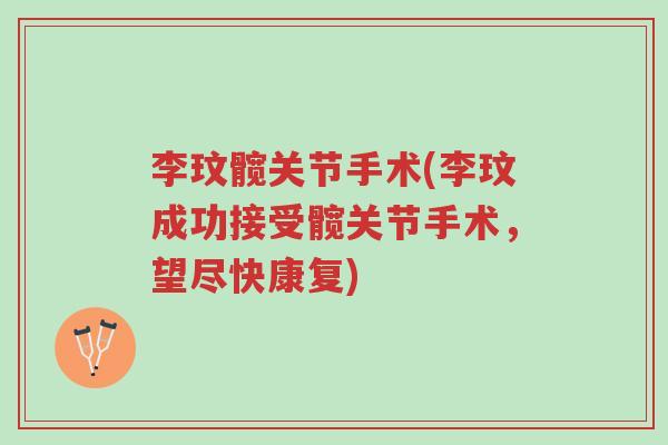 李玟髋关节手术(李玟成功接受髋关节手术，望尽快康复)-第1张图片-超越