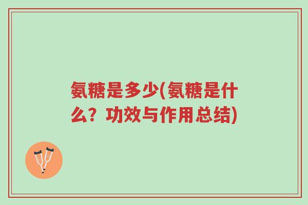 氨糖是多少(氨糖是什么?功效与作用总结)-第1张图片-超越 氨糖是多少(氨糖是什么?功效与作用总结)-第1张图片-超越