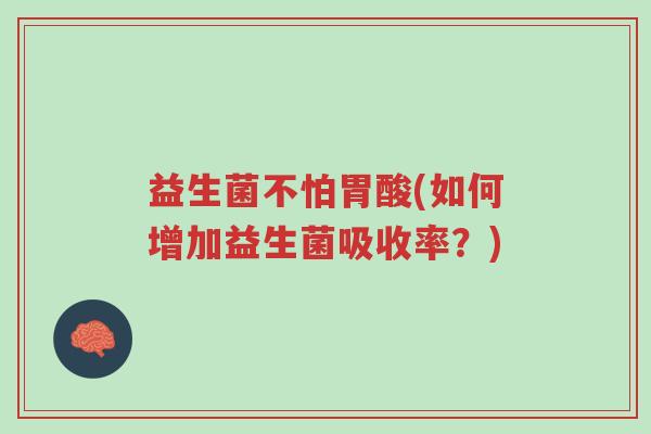 益生菌不怕胃酸(如何增加益生菌吸收率？)-第1张图片-超越