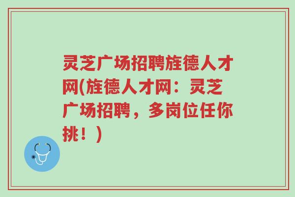 灵芝广场招聘旌德人才网(旌德人才网:灵芝广场招聘,多岗位任你挑!)-第1张图片-超越 灵芝广场招聘旌德人才网(旌德人才网:灵芝广场招聘,多岗位任你挑!)-第1张图片-超越