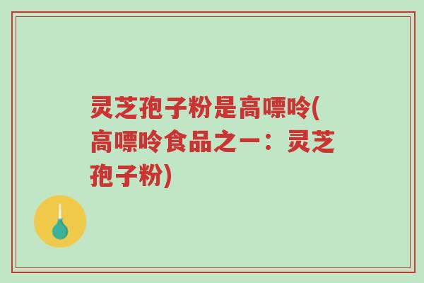 灵芝孢子粉是高嘌呤(高嘌呤食品之一:灵芝孢子粉)-第1张图片-超越 灵芝孢子粉是高嘌呤(高嘌呤食品之一:灵芝孢子粉)-第1张图片-超越