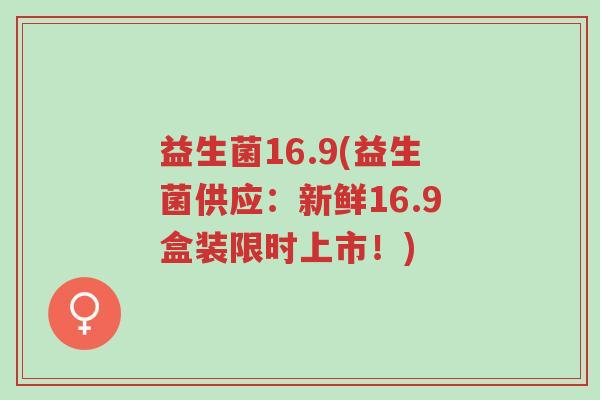 益生菌16.9(益生菌供应:新鲜16.9盒装限时上市!)-第1张图片-超越 益生菌16.9(益生菌供应:新鲜16.9盒装限时上市!)-第1张图片-超越