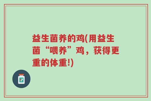 益生菌养的鸡(用益生菌“喂养”鸡,获得更重的体重!)-第1张图片-超越 益生菌养的鸡(用益生菌“喂养”鸡,获得更重的体重!)-第1张图片-超越