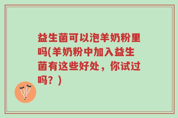 益生菌可以泡羊奶粉里吗(羊奶粉中加入益生菌有这些好处，你试过吗？)-第1张图片-超越