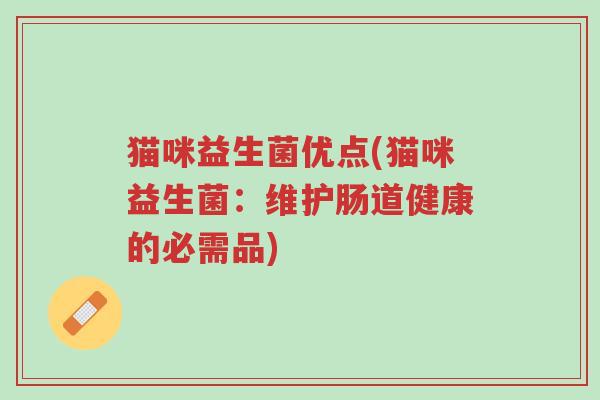 猫咪益生菌优点(猫咪益生菌:维护肠道健康的必需品)-第1张图片-超越 猫咪益生菌优点(猫咪益生菌:维护肠道健康的必需品)-第1张图片-超越