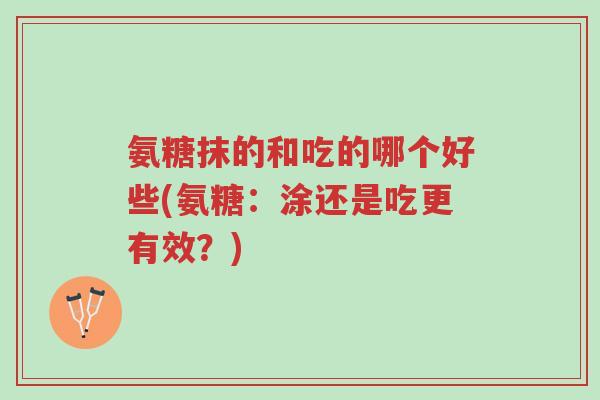 氨糖抹的和吃的哪个好些(氨糖:涂还是吃更有效?)-第1张图片-超越 氨糖抹的和吃的哪个好些(氨糖:涂还是吃更有效?)-第1张图片-超越