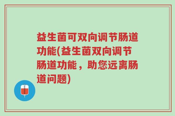 益生菌可双向调节肠道功能(益生菌双向调节肠道功能,助您远离肠道问题)-第1张图片-超越 益生菌可双向调节肠道功能(益生菌双向调节肠道功能,助您远离肠道问题)-第1张图片-超越