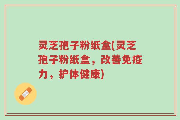 灵芝孢子粉纸盒(灵芝孢子粉纸盒,改善免疫力,护体健康)-第1张图片-超越 灵芝孢子粉纸盒(灵芝孢子粉纸盒,改善免疫力,护体健康)-第1张图片-超越