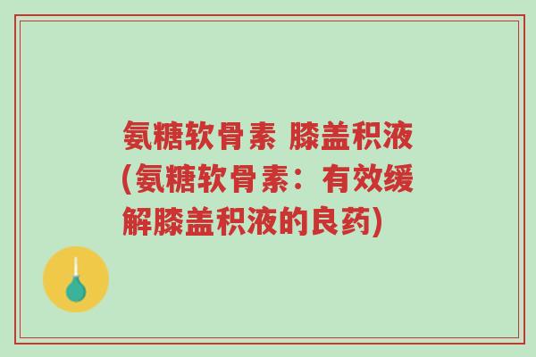 氨糖软骨素 膝盖积液(氨糖软骨素:有效缓解膝盖积液的良药)-第1张图片-超越 氨糖软骨素 膝盖积液(氨糖软骨素:有效缓解膝盖积液的良药)-第1张图片-超越