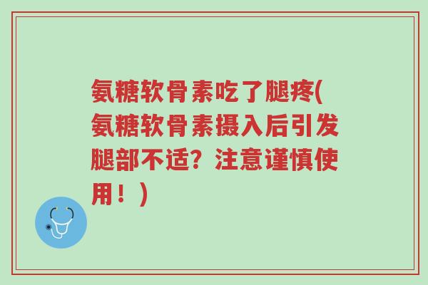 氨糖软骨素吃了腿疼(氨糖软骨素摄入后引发腿部不适?注意谨慎使用!)-第1张图片-超越 氨糖软骨素吃了腿疼(氨糖软骨素摄入后引发腿部不适?注意谨慎使用!)-第1张图片-超越