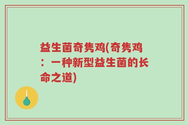 益生菌奇隽鸡(奇隽鸡:一种新型益生菌的长命之道)-第1张图片-超越 益生菌奇隽鸡(奇隽鸡:一种新型益生菌的长命之道)-第1张图片-超越