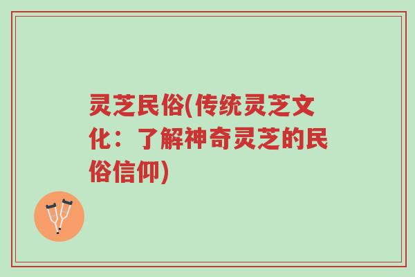 灵芝民俗(传统灵芝文化:了解神奇灵芝的民俗信仰)-第1张图片-超越 灵芝民俗(传统灵芝文化:了解神奇灵芝的民俗信仰)-第1张图片-超越