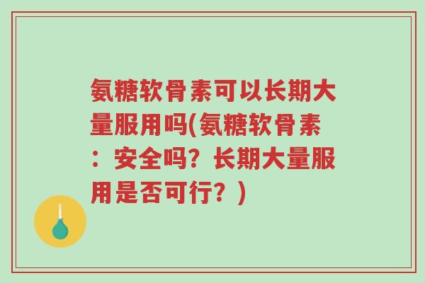 氨糖软骨素可以长期大量服用吗(氨糖软骨素:安全吗?长期大量服用是否可行?)-第1张图片-超越 氨糖软骨素可以长期大量服用吗(氨糖软骨素:安全吗?长期大量服用是否可行?)-第1张图片-超越