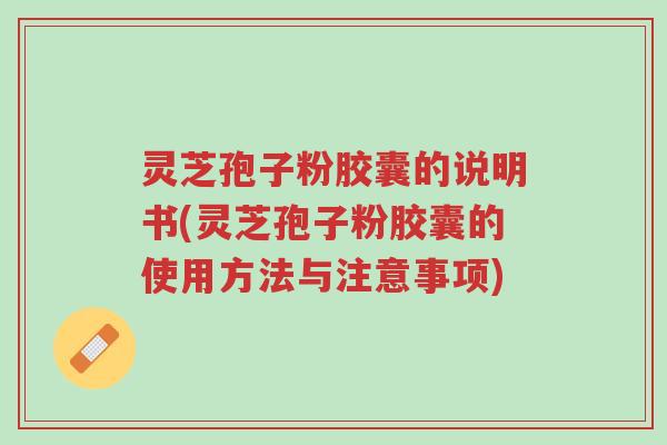 灵芝孢子粉胶囊的说明书(灵芝孢子粉胶囊的使用方法与注意事项)-第1张图片-超越 灵芝孢子粉胶囊的说明书(灵芝孢子粉胶囊的使用方法与注意事项)-第1张图片-超越