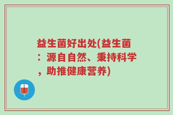 益生菌好出处(益生菌:源自自然、秉持科学,助推健康营养)-第1张图片-超越 益生菌好出处(益生菌:源自自然、秉持科学,助推健康营养)-第1张图片-超越
