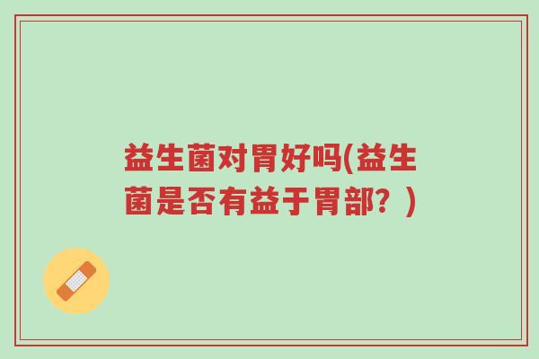 益生菌对胃好吗(益生菌是否有益于胃部?)-第1张图片-超越 益生菌对胃好吗(益生菌是否有益于胃部?)-第1张图片-超越