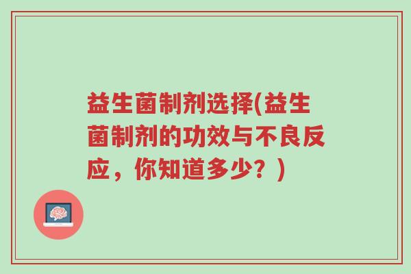 益生菌制剂选择(益生菌制剂的功效与不良反应,你知道多少?)-第1张图片-超越 益生菌制剂选择(益生菌制剂的功效与不良反应,你知道多少?)-第1张图片-超越
