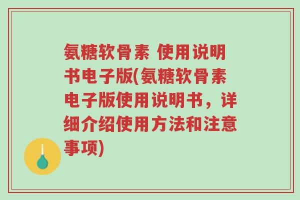 氨糖软骨素 使用说明书电子版(氨糖软骨素电子版使用说明书,详细介绍使用方法和注意事项)-第1张图片-超越 氨糖软骨素 使用说明书电子版(氨糖软骨素电子版使用说明书,详细介绍使用方法和注意事项)-第1张图片-超越