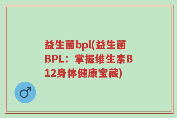 益生菌bpl(益生菌BPL:掌握维生素B12身体健康宝藏)-第1张图片-超越 益生菌bpl(益生菌BPL:掌握维生素B12身体健康宝藏)-第1张图片-超越