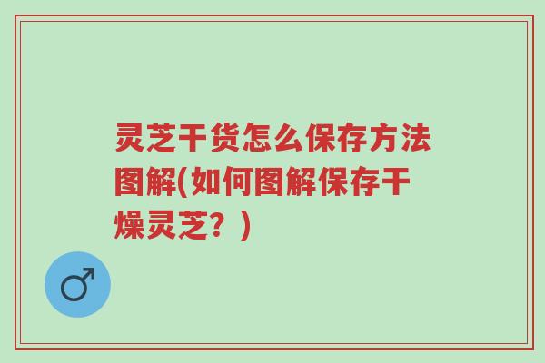 灵芝干货怎么保存方法图解(如何图解保存干燥灵芝？)-第1张图片-超越