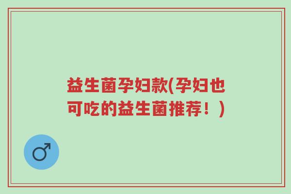 益生菌孕妇款(孕妇也可吃的益生菌推荐！)-第1张图片-超越