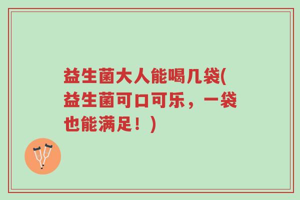 益生菌大人能喝几袋(益生菌可口可乐,一袋也能满足!)-第1张图片-超越 益生菌大人能喝几袋(益生菌可口可乐,一袋也能满足!)-第1张图片-超越