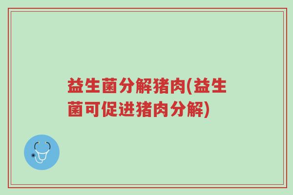 益生菌分解猪肉(益生菌可促进猪肉分解)-第1张图片-超越 益生菌分解猪肉(益生菌可促进猪肉分解)-第1张图片-超越