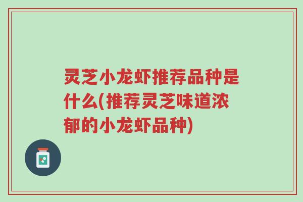 灵芝小龙虾推荐品种是什么(推荐灵芝味道浓郁的小龙虾品种)-第1张图片-超越 灵芝小龙虾推荐品种是什么(推荐灵芝味道浓郁的小龙虾品种)-第1张图片-超越