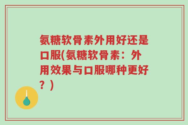 氨糖软骨素外用好还是口服(氨糖软骨素:外用效果与口服哪种更好?)-第1张图片-超越 氨糖软骨素外用好还是口服(氨糖软骨素:外用效果与口服哪种更好?)-第1张图片-超越