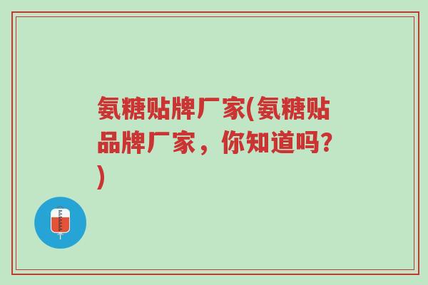 氨糖贴牌厂家(氨糖贴品牌厂家,你知道吗?)-第1张图片-超越 氨糖贴牌厂家(氨糖贴品牌厂家,你知道吗?)-第1张图片-超越